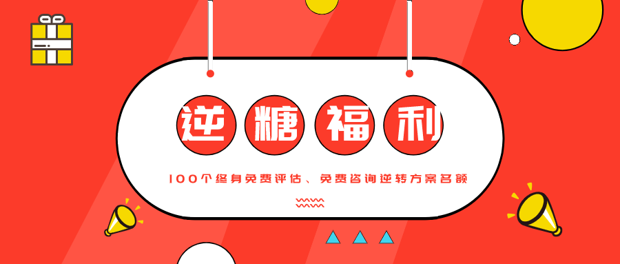 <b>逆转糖尿病！福利！100个终身免费评估、免费咨询逆转方案</b>