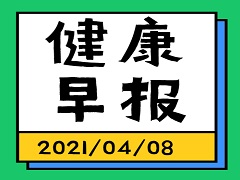健康早报【2021年4月8日】