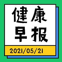 健康早报【2021年5月21日】