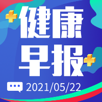 健康早报【2021年5月22日】